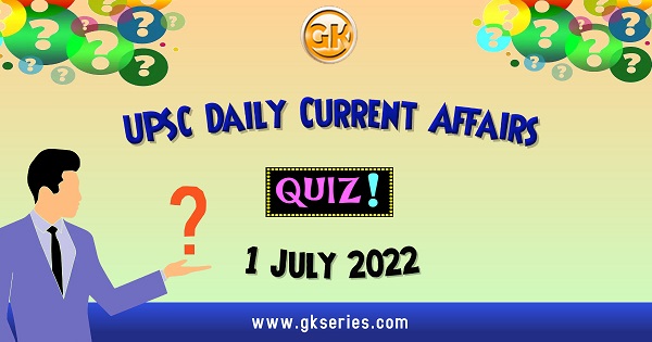 UPSC Daily Current Affairs Quiz 1 July 2022 composed by the Gkseries team is very helpful to UPSC aspirants.
