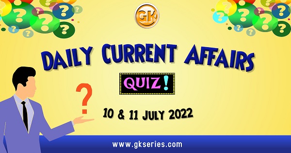 Daily Quiz on Current Affairs by Gkseries – 10 & 11 July 2022