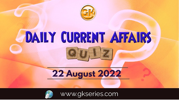Daily Quiz on Current Affairs 22 August 2022