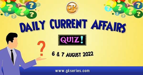 Daily Quiz on Current Affairs by Gkseries – 6 & 7 August 2022