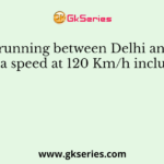 A car running between Delhi and Agra at a speed at 120 Km/h includes