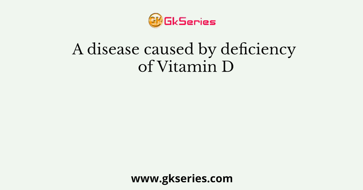 A disease caused by deficiency of Vitamin D