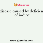 A disease caused by deficiency of iodine