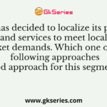 A firm has decided to localize its products and services to meet local market demands. Which one of the following approaches is a good approach for this segmentation?