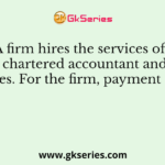 A firm hires the services of a chartered accountant and pays fees. For the firm, payment of fess is