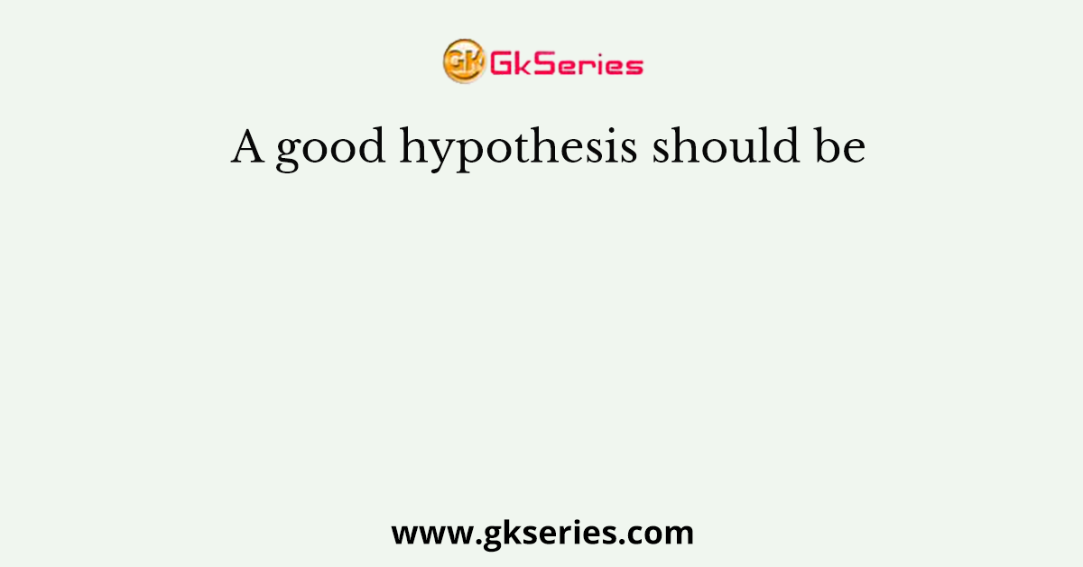 A good hypothesis should be