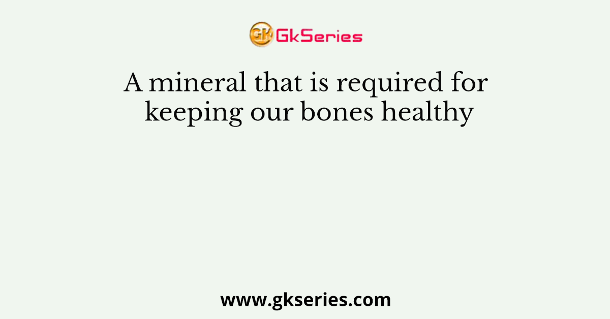 A mineral that is required for keeping our bones healthy