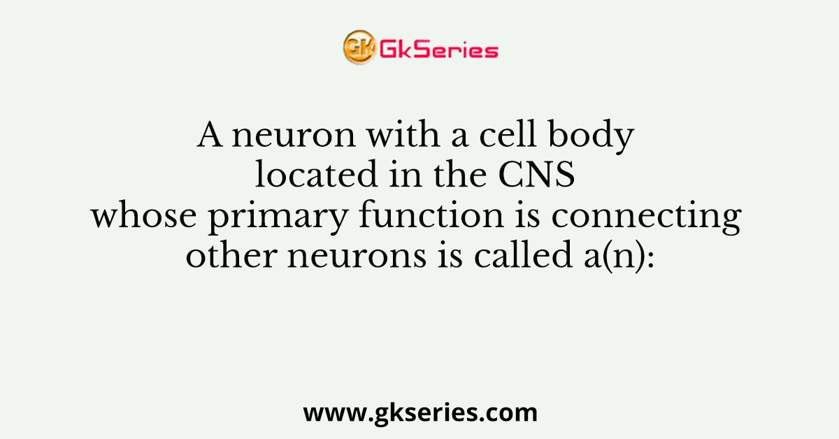 A neuron with a cell body located in the CNS whose primary function is connecting other neurons is called a(n):