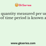 A quantity measured per unit of time period is known as