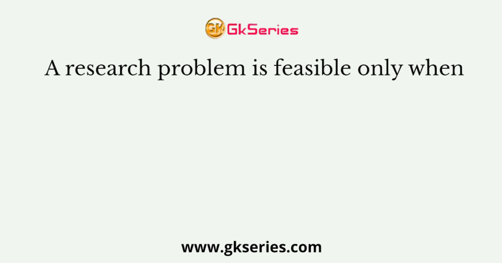 A research problem is feasible only when