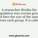 A researcher divides his population into certain groups and fixes the size of the sample from each group. It is called