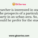 A researcher is interested in studying the prospects of a particular political party in an urban area. So, what tool should he prefer for the study?