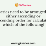 A series need to be arranged in either ascending or descending order for calculating which of the following?