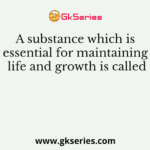 A substance which is essential for maintaining life and growth is called