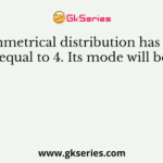 A symmetrical distribution has mean equal to 4. Its mode will be
