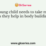 A young child needs to take more as they help in body building