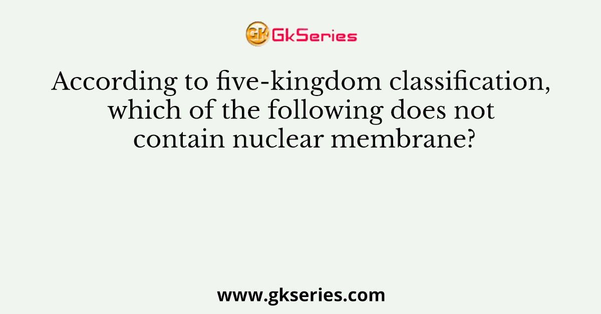 According to five-kingdom classification, which of the following does not contain nuclear membrane?