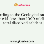 According to the Geological survey, water with less than 1000 ml/litre of total dissolved solids is