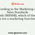 According to the Marketing and Sales Standards Setting Body (MSSSB), which of the following is not a marketing function?