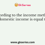 According to the income method, domestic income is equal to