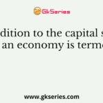 Addition to the capital stock of an economy is termed as