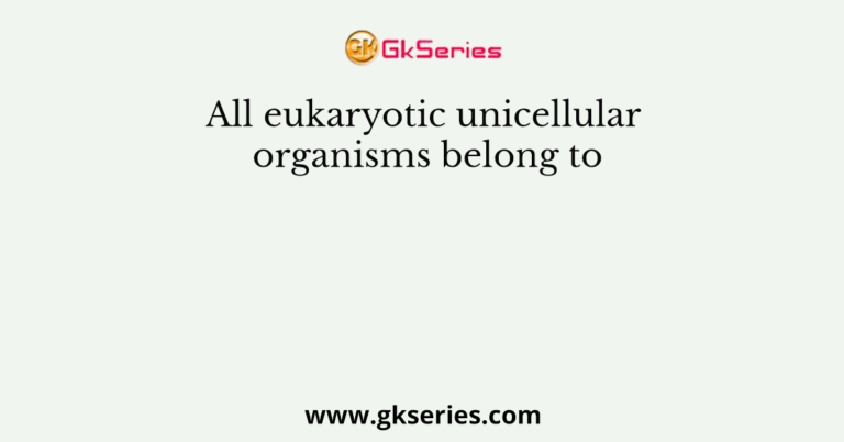 All eukaryotic unicellular organisms belong to