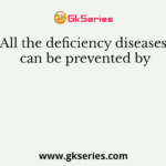 All the deficiency diseases can be prevented by