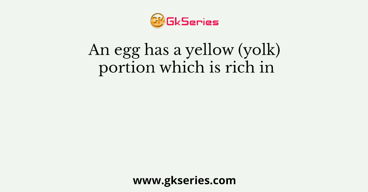An egg has a yellow (yolk) portion which is rich in