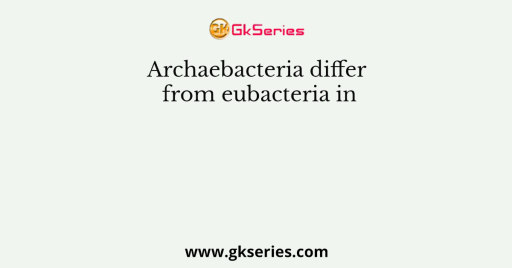 Archaebacteria differ from eubacteria in