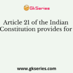 Article 21 of the Indian Constitution provides for