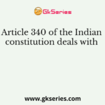 Article 340 of the Indian constitution deals with