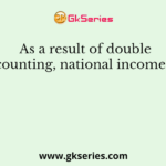 As a result of double counting, national income is