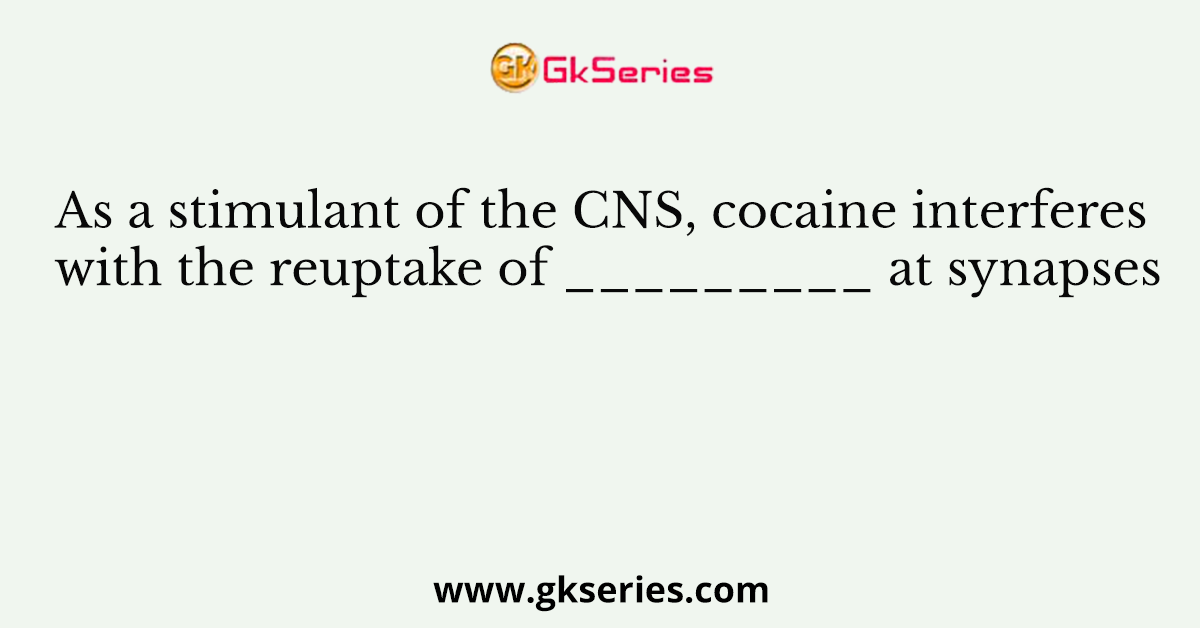 As a stimulant of the CNS, cocaine interferes with the reuptake of _________ at synapses