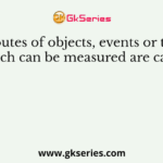 Attributes of objects, events or things which can be measured are called