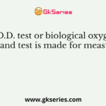 B.O.D. test or biological oxygen demand test is made for measuring