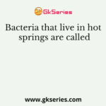Bacteria that live in hot springs are called
