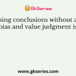 Basing conclusions without any bias and value judgment is