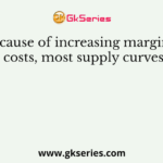 Because of increasing marginal costs, most supply curves