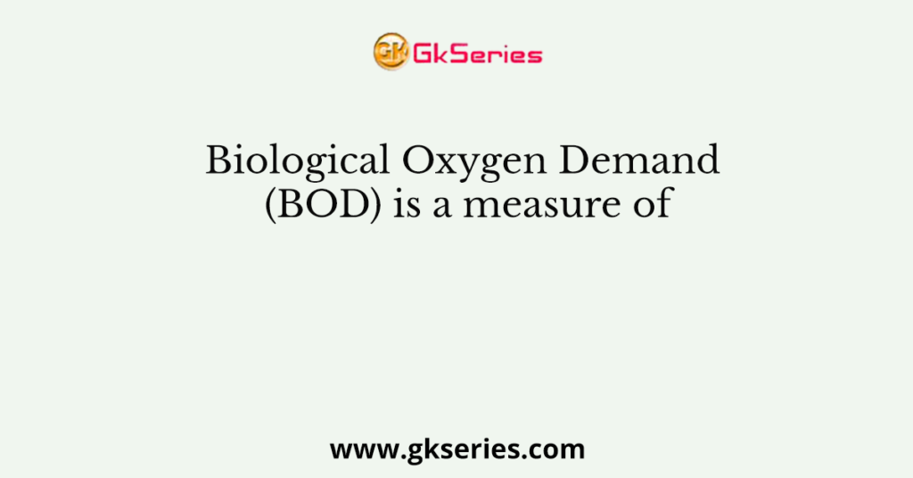 Biological Oxygen Demand (BOD) is a measure of