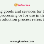 Buying goods and services for further processing or for use in the production process refers to