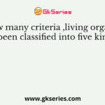 By how many criteria ,living organisms have been classified into five kingdom