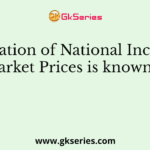 Calculation of National Income at Market Prices is known as _________