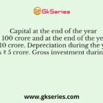 Capital at the end of the year 2012 was ₹ 100 crore and at the end of the year 2013 was ₹ 110 crore. Depreciation during the year 2013 was ₹ 5 crore. Gross investment during 2013 is:-