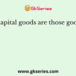 Capital goods are those goods