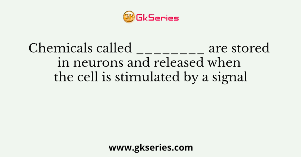 Chemicals called ________ are stored in neurons and released when the cell is stimulated by a signal