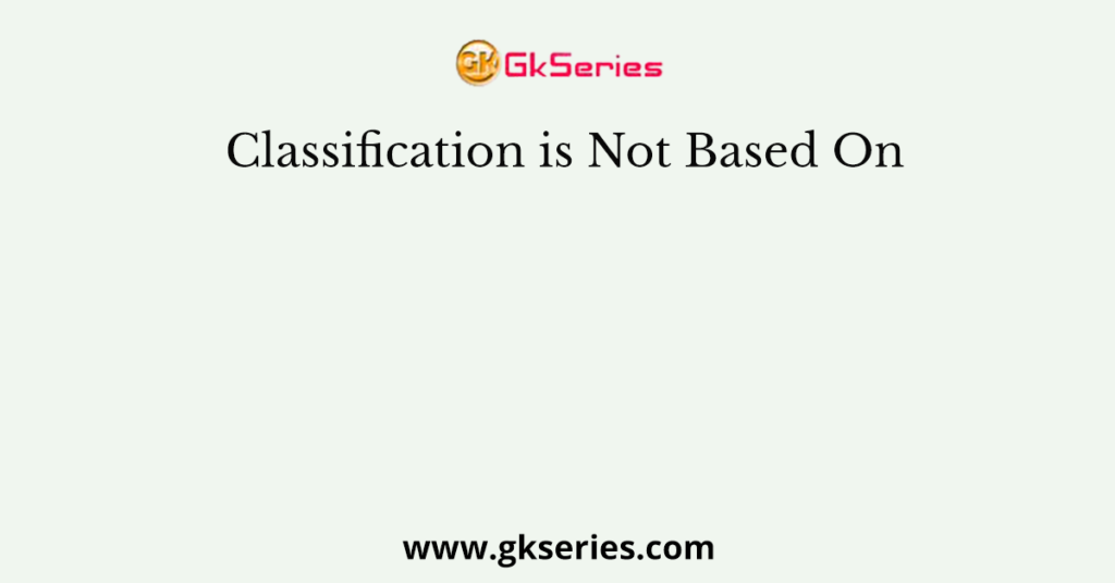 Classification is Not Based On