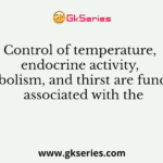 Control of temperature, endocrine activity, metabolism, and thirst are functions associated with the