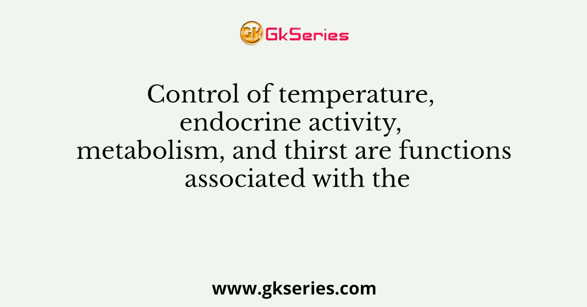 Control of temperature, endocrine activity, metabolism, and thirst are functions associated with the