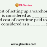 Cost of setting up a warehouse is considered as ______cost and cost of overtime paid to workers is considered as a ______cost