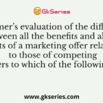 Customer’s evaluation of the difference between all the benefits and all the costs of a marketing offer relative to those of competing offers refers to which of the following options?